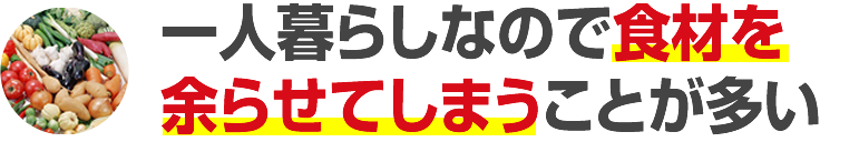 一人暮らしなので食材を余らせてしまうことが多い